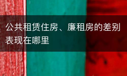 公共租赁住房、廉租房的差别表现在哪里
