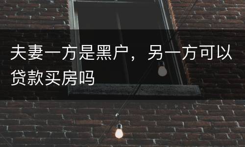 夫妻一方是黑户，另一方可以贷款买房吗