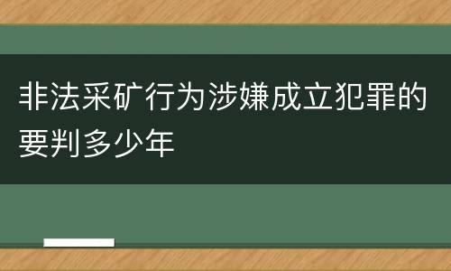 非法采矿行为涉嫌成立犯罪的要判多少年