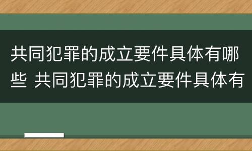 共同犯罪的成立要件具体有哪些 共同犯罪的成立要件具体有哪些方面
