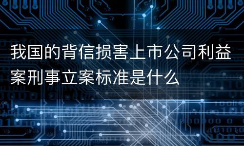 我国的背信损害上市公司利益案刑事立案标准是什么