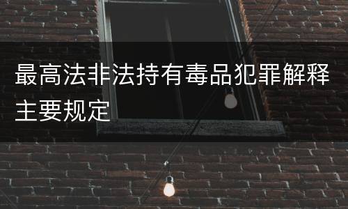 最高法非法持有毒品犯罪解释主要规定