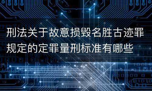 刑法关于故意损毁名胜古迹罪规定的定罪量刑标准有哪些