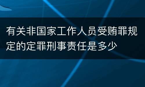 有关非国家工作人员受贿罪规定的定罪刑事责任是多少