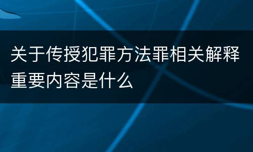 关于传授犯罪方法罪相关解释重要内容是什么