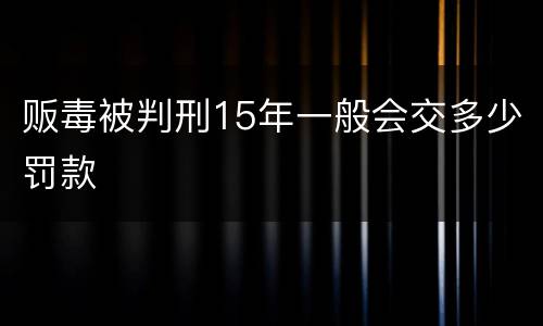 贩毒被判刑15年一般会交多少罚款