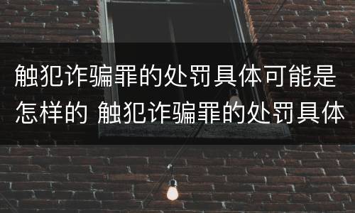 触犯诈骗罪的处罚具体可能是怎样的 触犯诈骗罪的处罚具体可能是怎样的情况