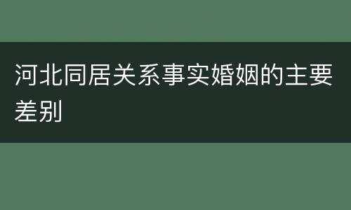 河北同居关系事实婚姻的主要差别