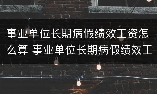 事业单位长期病假绩效工资怎么算 事业单位长期病假绩效工资怎么算出来的