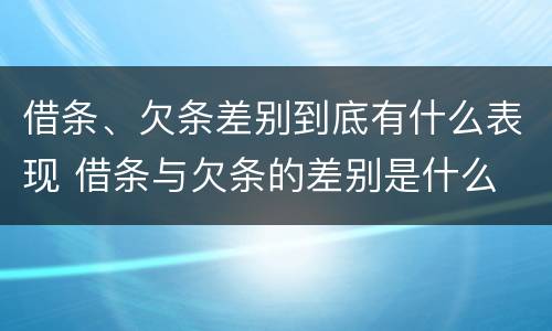 借条、欠条差别到底有什么表现 借条与欠条的差别是什么