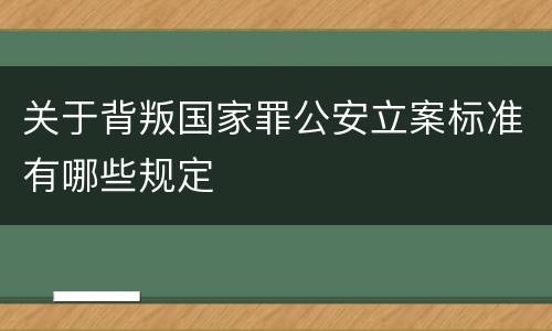 关于背叛国家罪公安立案标准有哪些规定