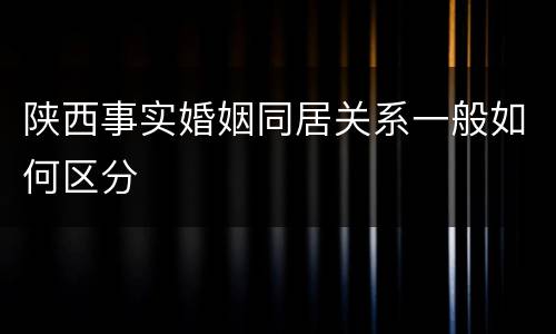 陕西事实婚姻同居关系一般如何区分