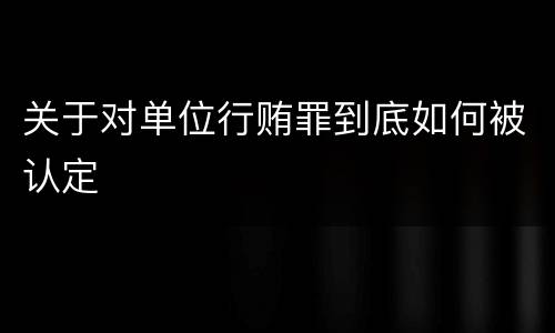 关于对单位行贿罪到底如何被认定