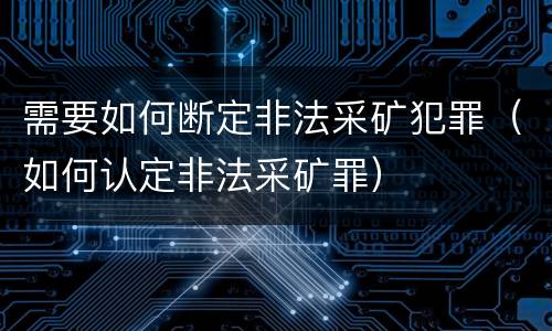 需要如何断定非法采矿犯罪（如何认定非法采矿罪）