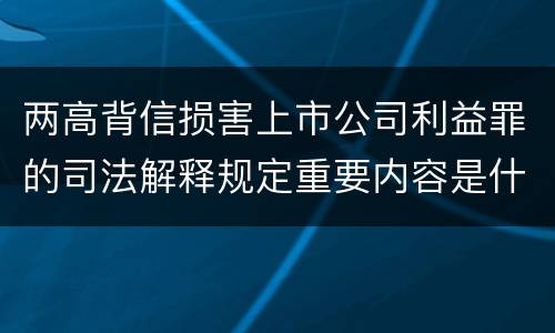 两高背信损害上市公司利益罪的司法解释规定重要内容是什么