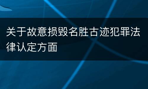 关于故意损毁名胜古迹犯罪法律认定方面