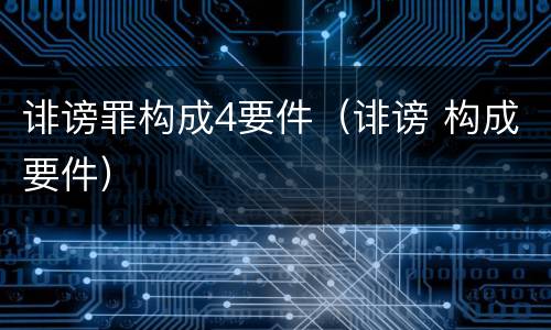 诽谤罪构成4要件（诽谤 构成要件）