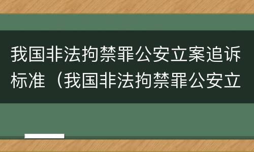 我国非法拘禁罪公安立案追诉标准（我国非法拘禁罪公安立案追诉标准最新）