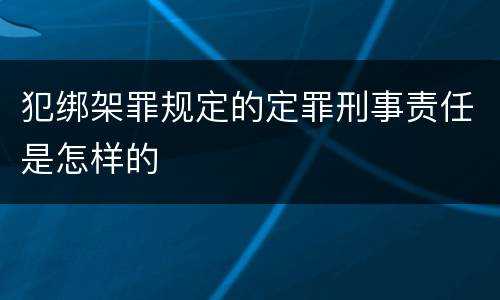 犯绑架罪规定的定罪刑事责任是怎样的
