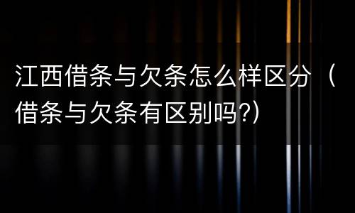 江西借条与欠条怎么样区分（借条与欠条有区别吗?）