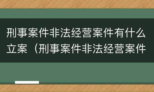刑事案件非法经营案件有什么立案（刑事案件非法经营案件有什么立案条件）