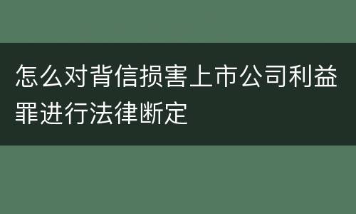 怎么对背信损害上市公司利益罪进行法律断定