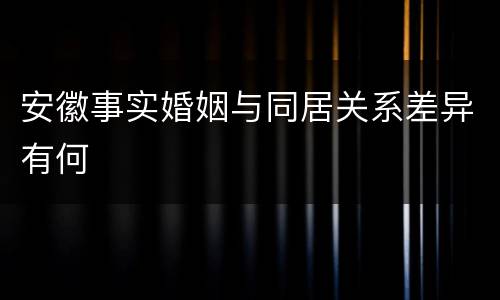 安徽事实婚姻与同居关系差异有何