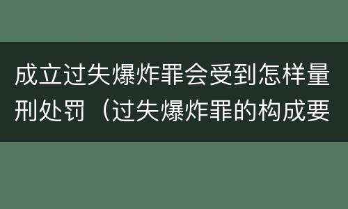成立过失爆炸罪会受到怎样量刑处罚（过失爆炸罪的构成要件）