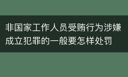 非国家工作人员受贿行为涉嫌成立犯罪的一般要怎样处罚