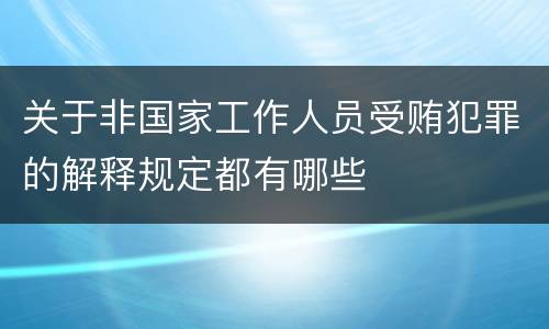关于非国家工作人员受贿犯罪的解释规定都有哪些