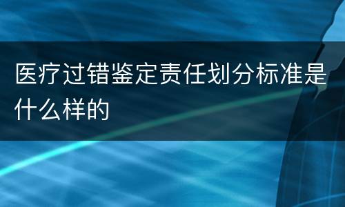 医疗过错鉴定责任划分标准是什么样的