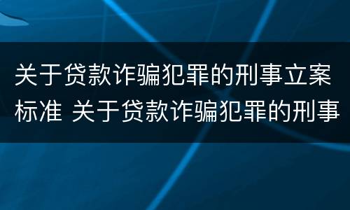 关于贷款诈骗犯罪的刑事立案标准 关于贷款诈骗犯罪的刑事立案标准是