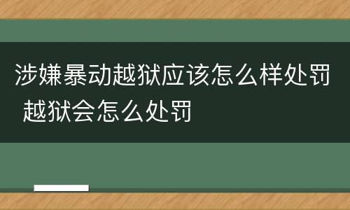 涉嫌暴动越狱应该怎么样处罚 越狱会怎么处罚