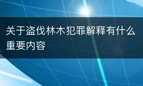 关于盗伐林木犯罪解释有什么重要内容