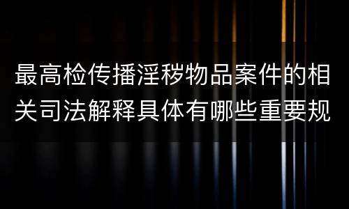 最高检传播淫秽物品案件的相关司法解释具体有哪些重要规定