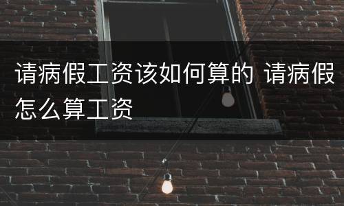 请病假工资该如何算的 请病假怎么算工资