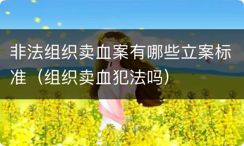 非法组织卖血案有哪些立案标准（组织卖血犯法吗）