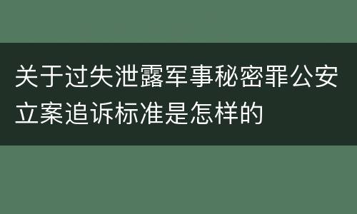 关于过失泄露军事秘密罪公安立案追诉标准是怎样的