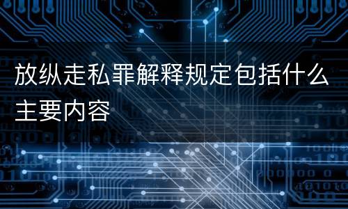 放纵走私罪解释规定包括什么主要内容