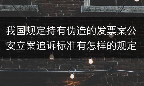 我国规定持有伪造的发票案公安立案追诉标准有怎样的规定
