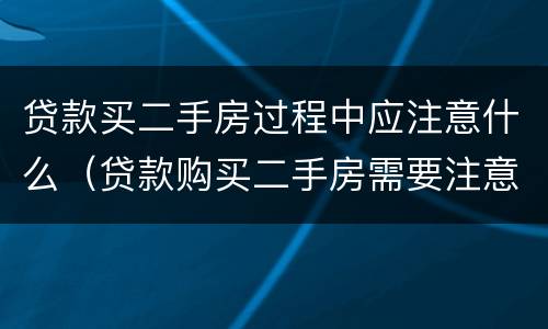 贷款买二手房过程中应注意什么（贷款购买二手房需要注意什么）