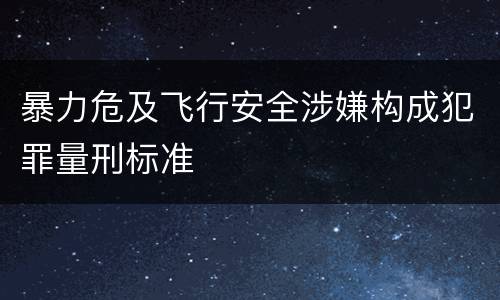 暴力危及飞行安全涉嫌构成犯罪量刑标准