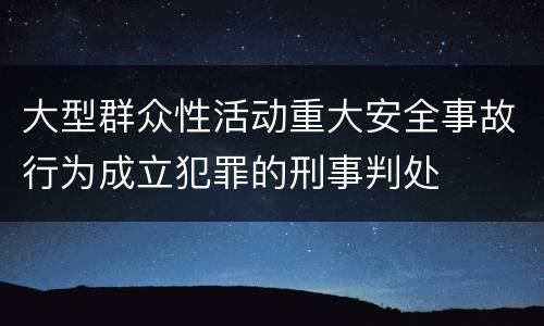 大型群众性活动重大安全事故行为成立犯罪的刑事判处