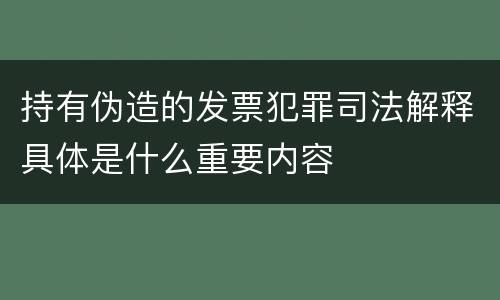 持有伪造的发票犯罪司法解释具体是什么重要内容