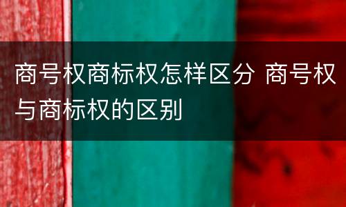 商号权商标权怎样区分 商号权与商标权的区别