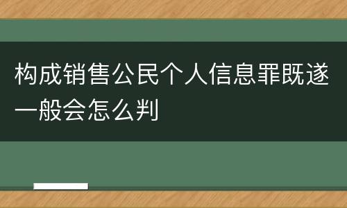 构成销售公民个人信息罪既遂一般会怎么判