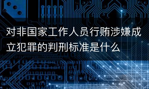 对非国家工作人员行贿涉嫌成立犯罪的判刑标准是什么