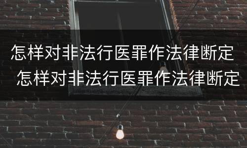 怎样对非法行医罪作法律断定 怎样对非法行医罪作法律断定