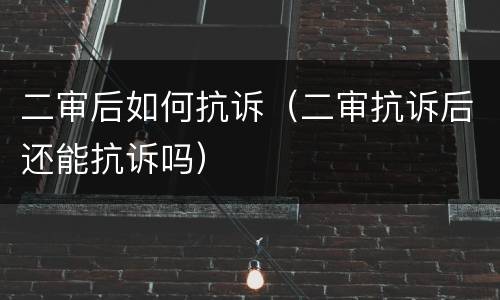 二审后如何抗诉（二审抗诉后还能抗诉吗）
