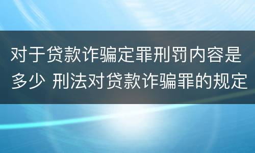 对于贷款诈骗定罪刑罚内容是多少 刑法对贷款诈骗罪的规定